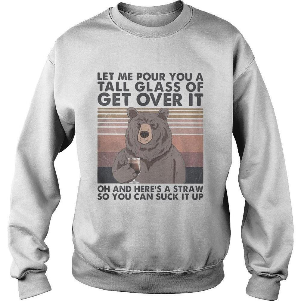 Let Me Pour You A Tall Glass Of Get Over It Oh And Heres Sweatshirt